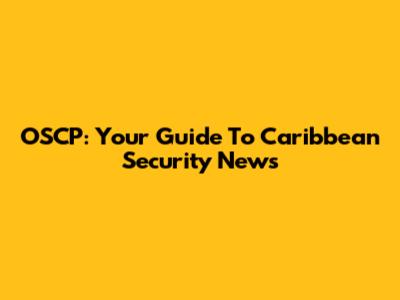 OSCP: Your Guide To Caribbean Security News
