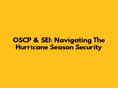 OSCP & SEI: Navigating The Hurricane Season Security