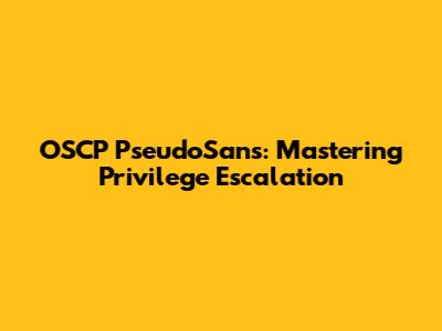OSCP PseudoSans: Mastering Privilege Escalation