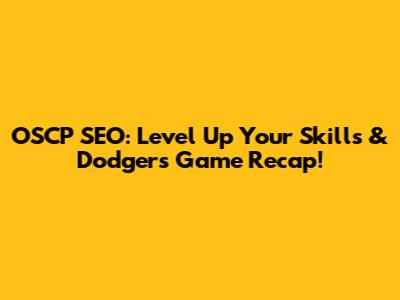 OSCP SEO: Level Up Your Skills & Dodgers Game Recap!