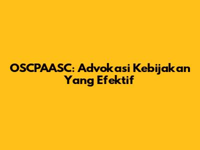 OSCPAASC: Advokasi Kebijakan Yang Efektif
