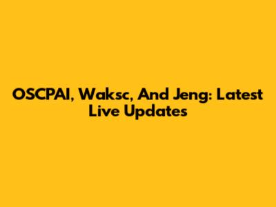 OSCPAI, Waksc, And Jeng: Latest Live Updates