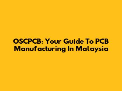 OSCPCB: Your Guide To PCB Manufacturing In Malaysia