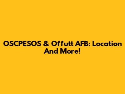 OSCPESOS & Offutt AFB: Location And More!