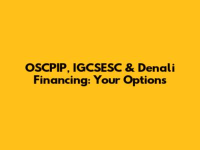 OSCPIP, IGCSESC & Denali Financing: Your Options