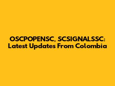 OSCPOPENSC, SCSIGNALSSC: Latest Updates From Colombia