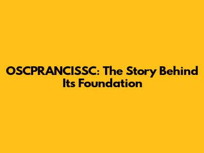 OSCPRANCISSC: The Story Behind Its Foundation