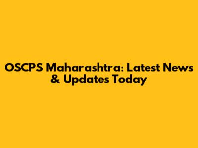 OSCPS Maharashtra: Latest News & Updates Today