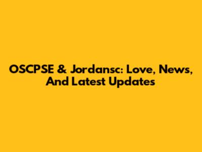 OSCPSE & Jordansc: Love, News, And Latest Updates