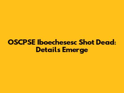 OSCPSE Iboechesesc Shot Dead: Details Emerge