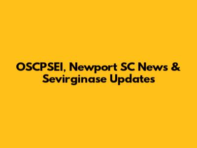 OSCPSEI, Newport SC News & Sevirginase Updates
