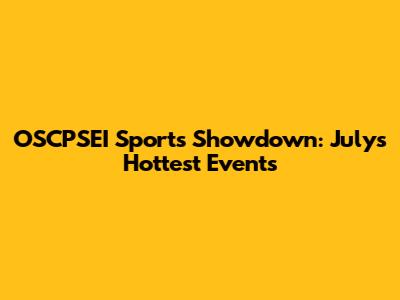 OSCPSEI Sports Showdown: July's Hottest Events