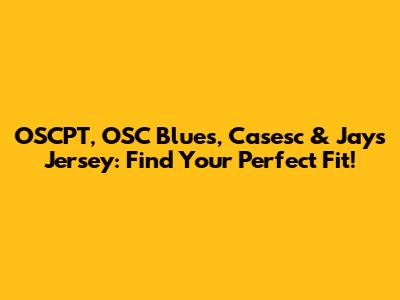 OSCPT, OSC Blues, Casesc & Jays Jersey: Find Your Perfect Fit!