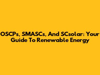 OSCPs, SMASCs, And SCsolar: Your Guide To Renewable Energy