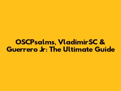 OSCPsalms, VladimirSC & Guerrero Jr: The Ultimate Guide