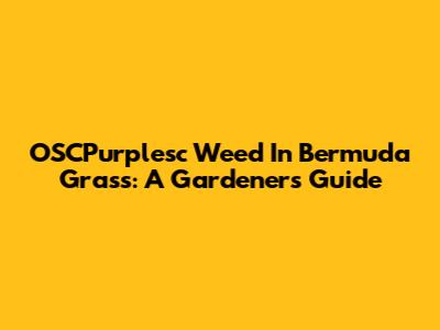 OSCPurplesc Weed In Bermuda Grass: A Gardener's Guide