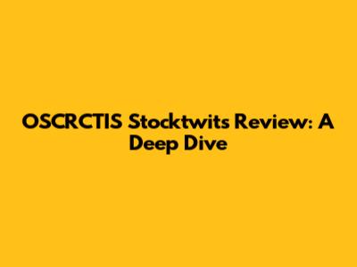 OSCRCTIS Stocktwits Review: A Deep Dive