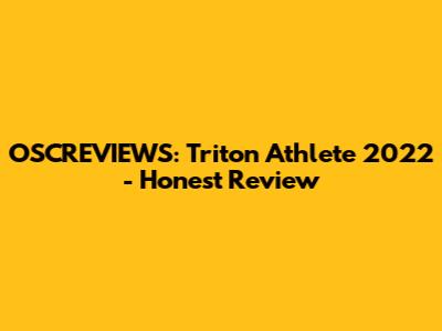 OSCREVIEWS: Triton Athlete 2022 - Honest Review