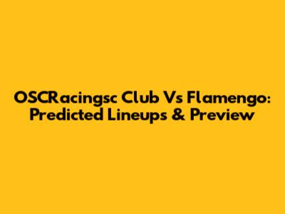 OSCRacingsc Club Vs Flamengo: Predicted Lineups & Preview