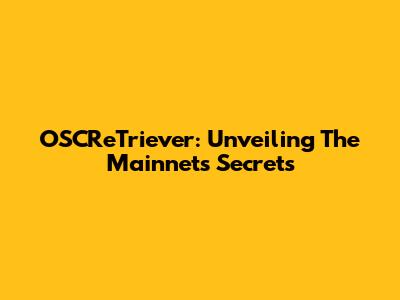 OSCReTriever: Unveiling The Mainnet's Secrets