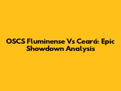 OSCS Fluminense Vs Ceará: Epic Showdown Analysis