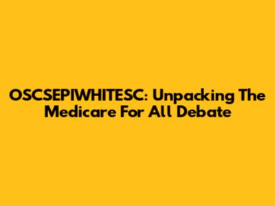 OSCSEPIWHITESC: Unpacking The Medicare For All Debate