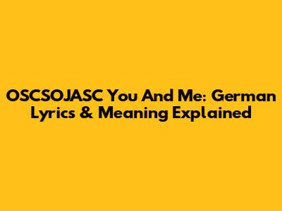 OSCSOJASC You And Me: German Lyrics & Meaning Explained