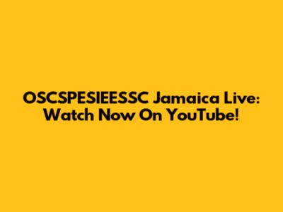OSCSPESIEESSC Jamaica Live: Watch Now On YouTube!