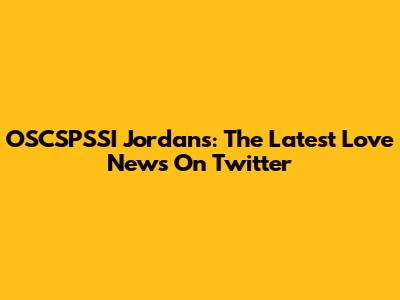 OSCSPSSI Jordans: The Latest Love News On Twitter