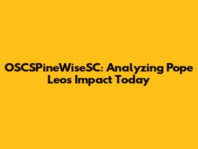 OSCSPineWiseSC: Analyzing Pope Leo's Impact Today