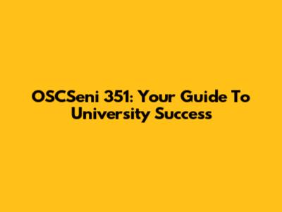 OSCSeni 351: Your Guide To University Success