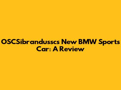 OSCSibrandussc's New BMW Sports Car: A Review