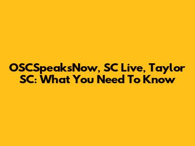 OSCSpeaksNow, SC Live, Taylor SC: What You Need To Know