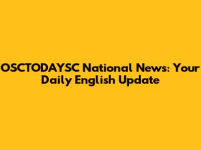 OSCTODAYSC National News: Your Daily English Update