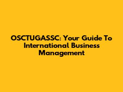 OSCTUGASSC: Your Guide To International Business Management