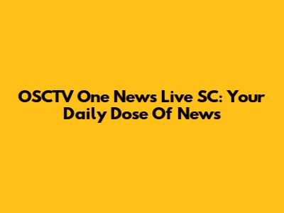 OSCTV One News Live SC: Your Daily Dose Of News