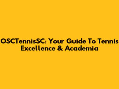 OSCTennisSC: Your Guide To Tennis Excellence & Academia