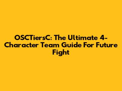 OSCTiersC: The Ultimate 4-Character Team Guide For Future Fight