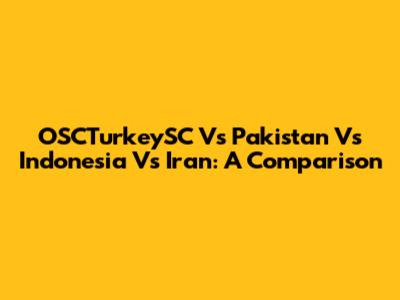 OSCTurkeySC Vs Pakistan Vs Indonesia Vs Iran: A Comparison