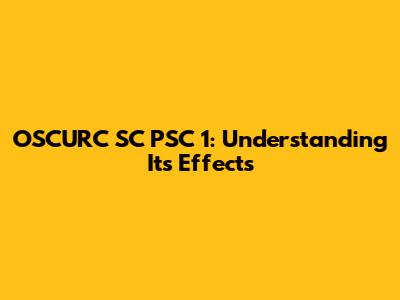 OSCURC SC PSC 1: Understanding Its Effects