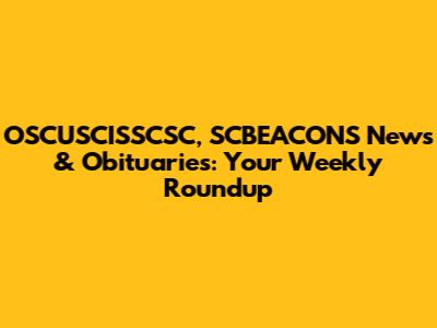 OSCUSCISSCSC, SCBEACONS News & Obituaries: Your Weekly Roundup