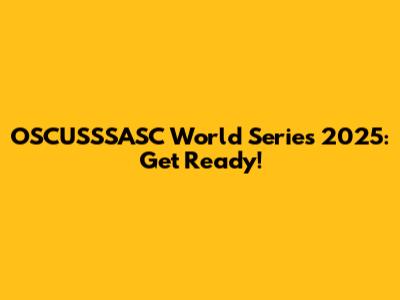 OSCUSSSASC World Series 2025: Get Ready!