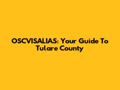 OSCVISALIAS: Your Guide To Tulare County