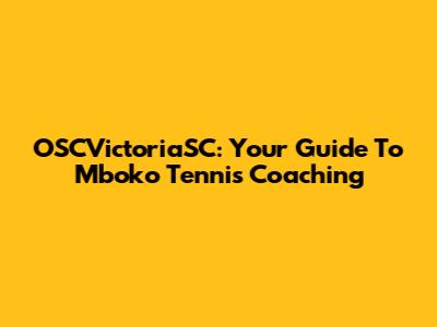 OSCVictoriaSC: Your Guide To Mboko Tennis Coaching
