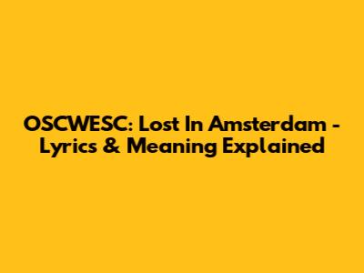 OSCWESC: Lost In Amsterdam - Lyrics & Meaning Explained