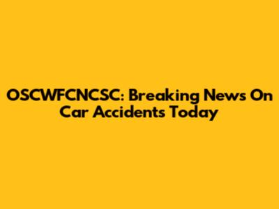 OSCWFCNCSC: Breaking News On Car Accidents Today