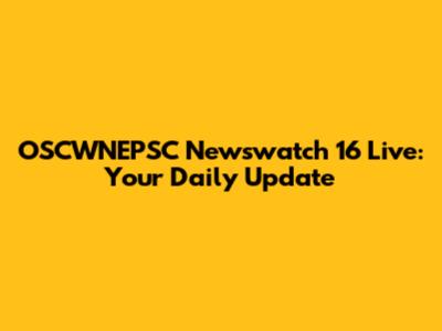 OSCWNEPSC Newswatch 16 Live: Your Daily Update