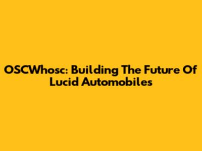 OSCWhosc: Building The Future Of Lucid Automobiles