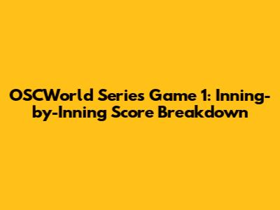 OSCWorld Series Game 1: Inning-by-Inning Score Breakdown