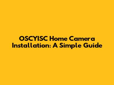 OSCYISC Home Camera Installation: A Simple Guide